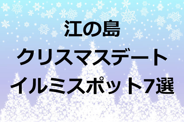 【クリスマスデート】江ノ島イルミネーションおすすめスポット3選